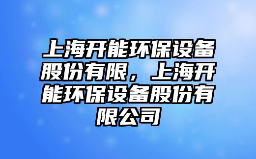 上海開能環(huán)保設(shè)備股份有限，上海開能環(huán)保設(shè)備股份有限公司