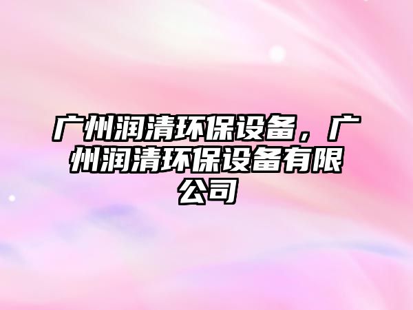 廣州潤清環(huán)保設(shè)備，廣州潤清環(huán)保設(shè)備有限公司