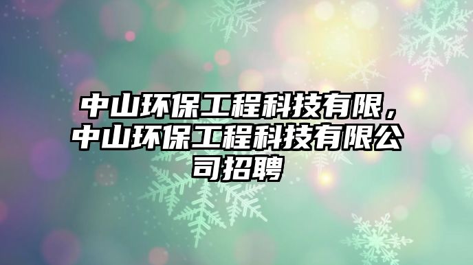 中山環(huán)保工程科技有限，中山環(huán)保工程科技有限公司招聘