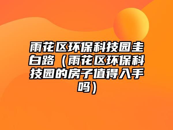 雨花區(qū)環(huán)?？萍紙@圭白路（雨花區(qū)環(huán)?？萍紙@的房子值得入手嗎）