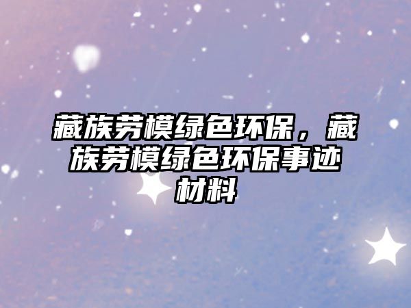 藏族勞模綠色環(huán)保，藏族勞模綠色環(huán)保事跡材料