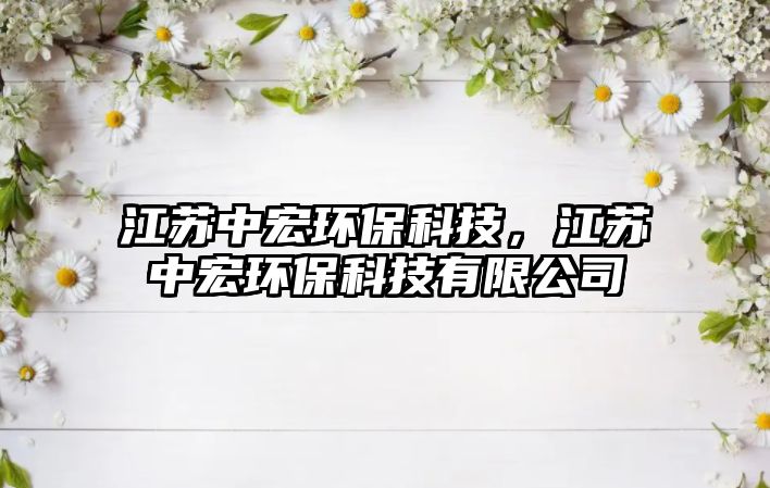 江蘇中宏環(huán)?？萍迹K中宏環(huán)?？萍加邢薰? class=