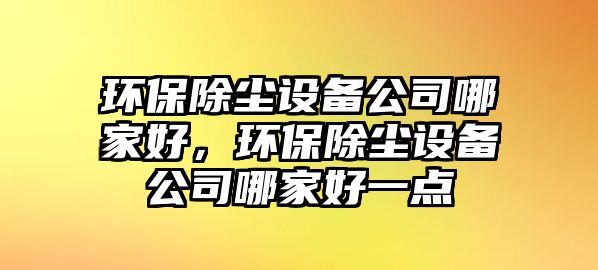 環(huán)保除塵設(shè)備公司哪家好，環(huán)保除塵設(shè)備公司哪家好一點(diǎn)