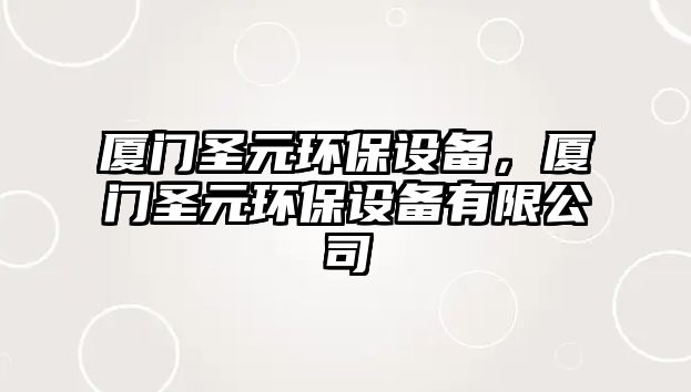 廈門圣元環(huán)保設備，廈門圣元環(huán)保設備有限公司