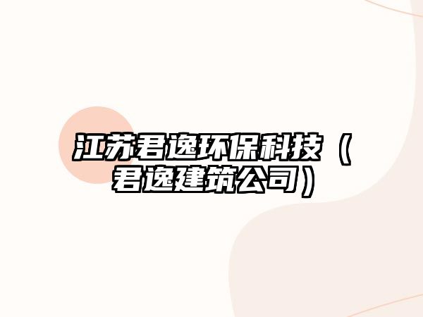 江蘇君逸環(huán)?？萍迹ň萁ㄖ荆? class=