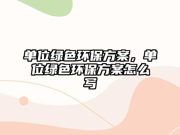 單位綠色環(huán)保方案，單位綠色環(huán)保方案怎么寫