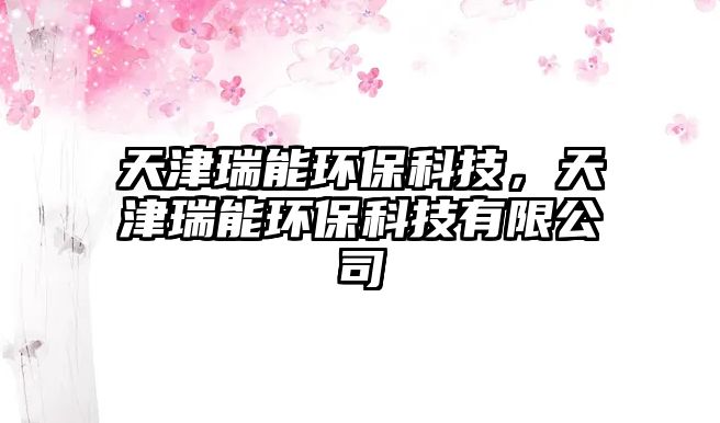 天津瑞能環(huán)?？萍?，天津瑞能環(huán)?？萍加邢薰? class=