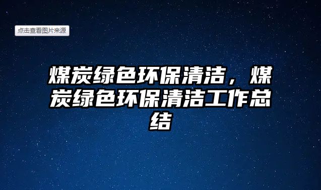 煤炭綠色環(huán)保清潔，煤炭綠色環(huán)保清潔工作總結(jié)