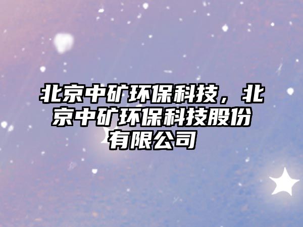 北京中礦環(huán)?？萍?，北京中礦環(huán)保科技股份有限公司