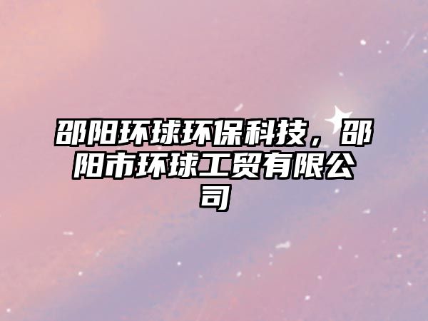 邵陽(yáng)環(huán)球環(huán)保科技，邵陽(yáng)市環(huán)球工貿(mào)有限公司