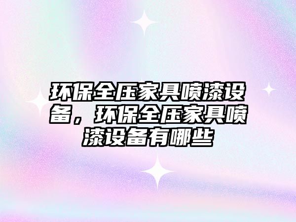 環(huán)保全壓家具噴漆設(shè)備，環(huán)保全壓家具噴漆設(shè)備有哪些