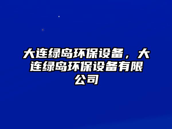 大連綠島環(huán)保設(shè)備，大連綠島環(huán)保設(shè)備有限公司