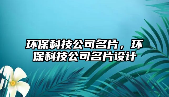 環(huán)保科技公司名片，環(huán)保科技公司名片設(shè)計