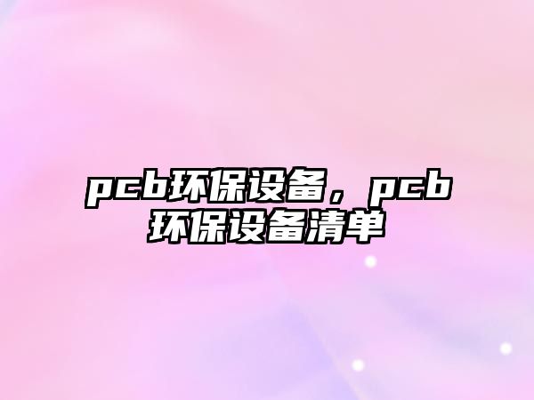 pcb環(huán)保設(shè)備，pcb環(huán)保設(shè)備清單