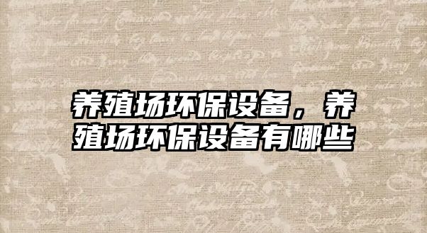 養(yǎng)殖場環(huán)保設備，養(yǎng)殖場環(huán)保設備有哪些