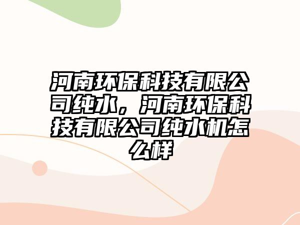 河南環(huán)?？萍加邢薰炯兯?，河南環(huán)?？萍加邢薰炯兯畽C(jī)怎么樣