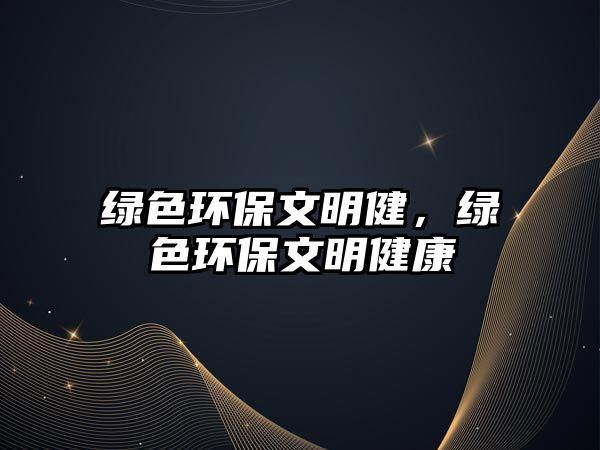 綠色環(huán)保文明健，綠色環(huán)保文明健康