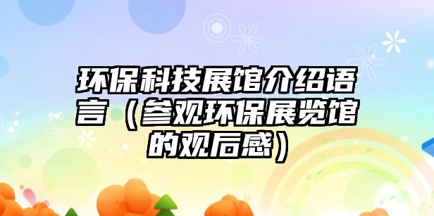 環(huán)保科技展館介紹語言（參觀環(huán)保展覽館的觀后感）
