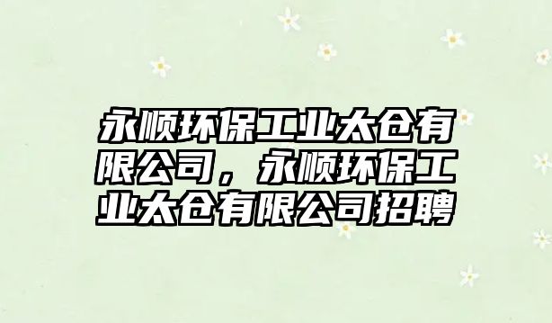 永順環(huán)保工業(yè)太倉有限公司，永順環(huán)保工業(yè)太倉有限公司招聘