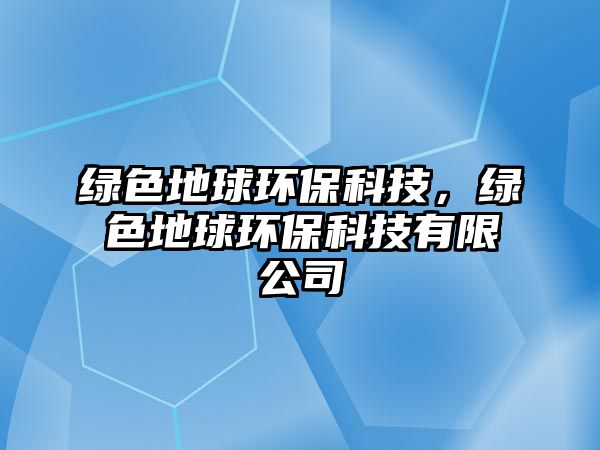 綠色地球環(huán)保科技，綠色地球環(huán)保科技有限公司