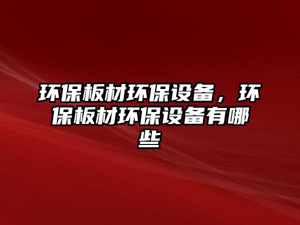 環(huán)保板材環(huán)保設(shè)備，環(huán)保板材環(huán)保設(shè)備有哪些