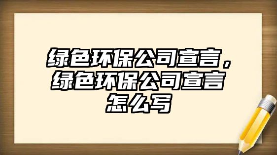 綠色環(huán)保公司宣言，綠色環(huán)保公司宣言怎么寫