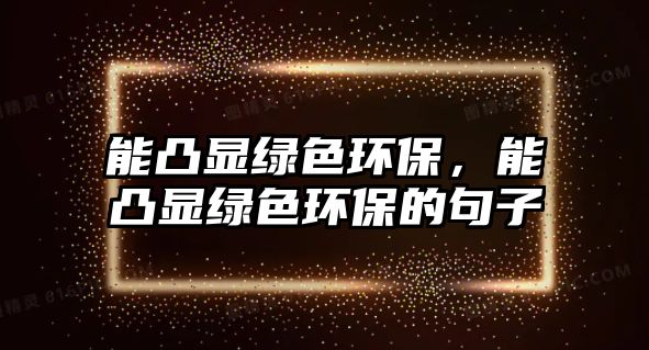 能凸顯綠色環(huán)保，能凸顯綠色環(huán)保的句子