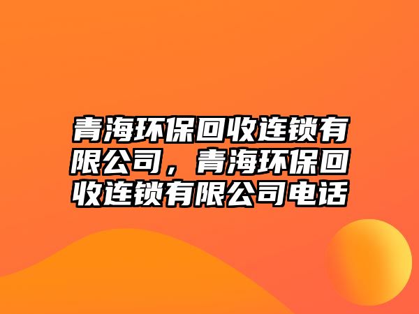 青海環(huán)?；厥者B鎖有限公司，青海環(huán)?；厥者B鎖有限公司電話
