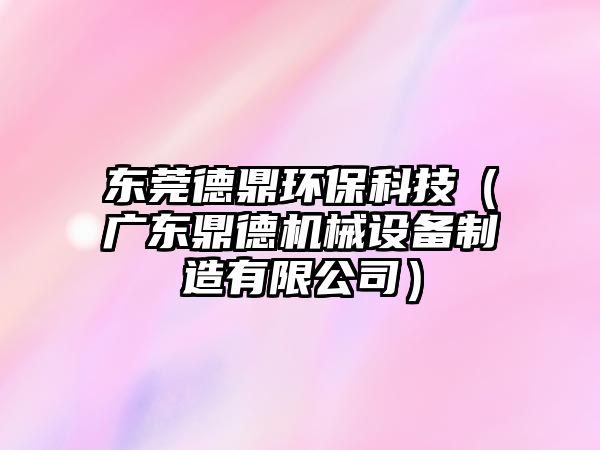東莞德鼎環(huán)?？萍迹◤V東鼎德機械設備制造有限公司）