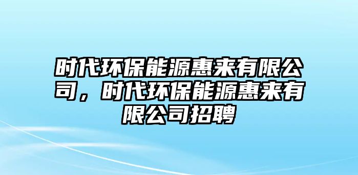 時(shí)代環(huán)保能源惠來(lái)有限公司，時(shí)代環(huán)保能源惠來(lái)有限公司招聘