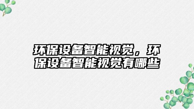 環(huán)保設(shè)備智能視覺(jué)，環(huán)保設(shè)備智能視覺(jué)有哪些