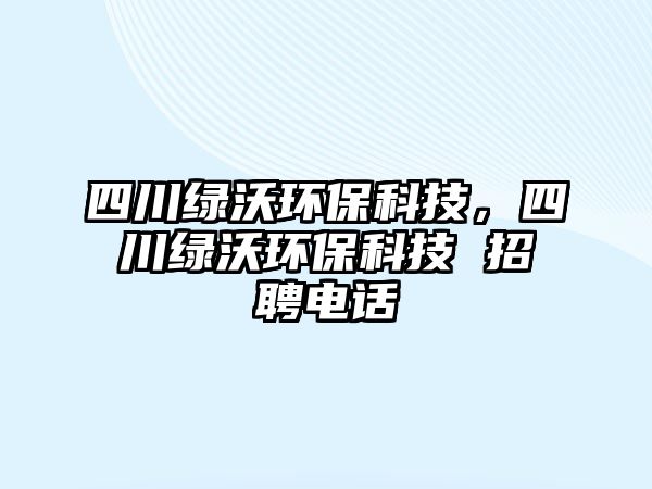 四川綠沃環(huán)?？萍?，四川綠沃環(huán)?？萍?招聘電話