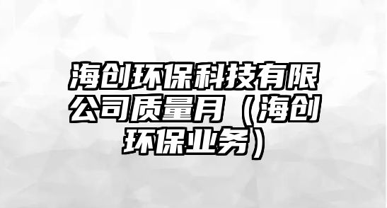 海創(chuàng)環(huán)?？萍加邢薰举|量月（海創(chuàng)環(huán)保業(yè)務）