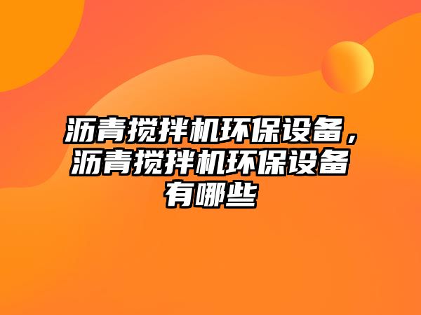 瀝青攪拌機環(huán)保設備，瀝青攪拌機環(huán)保設備有哪些