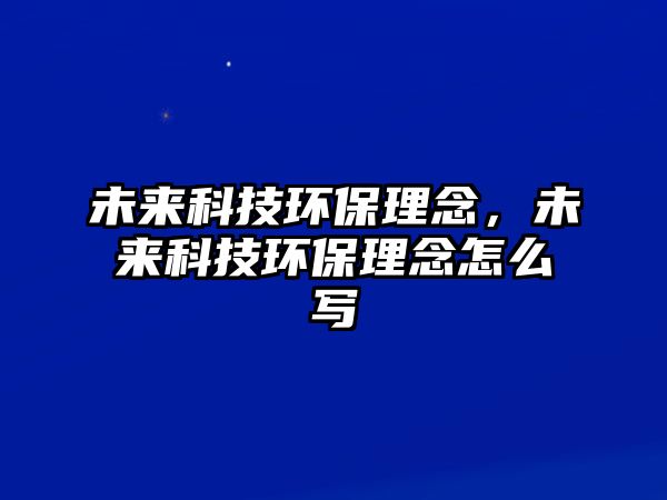 未來科技環(huán)保理念，未來科技環(huán)保理念怎么寫