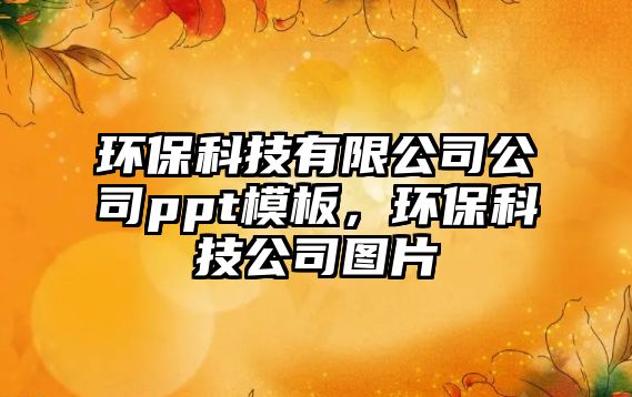 環(huán)保科技有限公司公司ppt模板，環(huán)?？萍脊緢D片