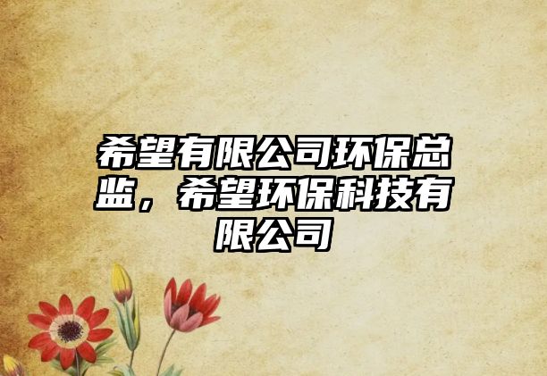 希望有限公司環(huán)?？偙O(jiān)，希望環(huán)保科技有限公司