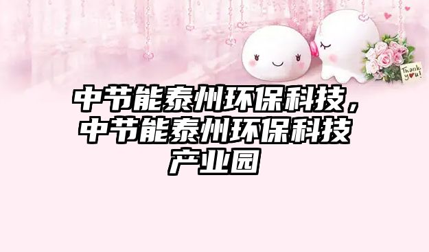 中節(jié)能泰州環(huán)保科技，中節(jié)能泰州環(huán)?？萍籍a(chǎn)業(yè)園