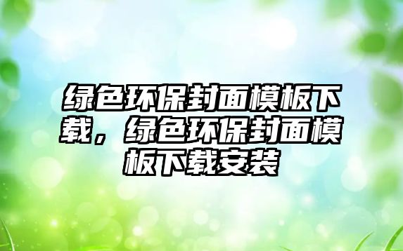 綠色環(huán)保封面模板下載，綠色環(huán)保封面模板下載安裝