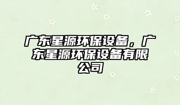 廣東星源環(huán)保設(shè)備，廣東星源環(huán)保設(shè)備有限公司