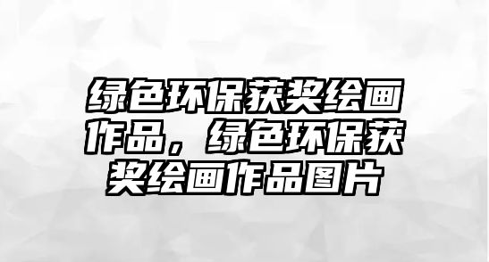 綠色環(huán)保獲獎繪畫作品，綠色環(huán)保獲獎繪畫作品圖片