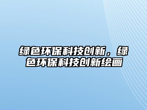 綠色環(huán)?？萍紕?chuàng)新，綠色環(huán)?？萍紕?chuàng)新繪畫