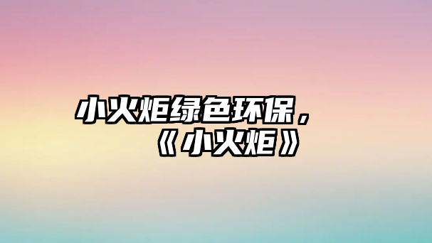 小火炬綠色環(huán)保，《小火炬》