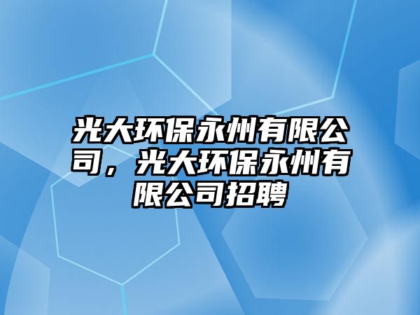 光大環(huán)保永州有限公司，光大環(huán)保永州有限公司招聘