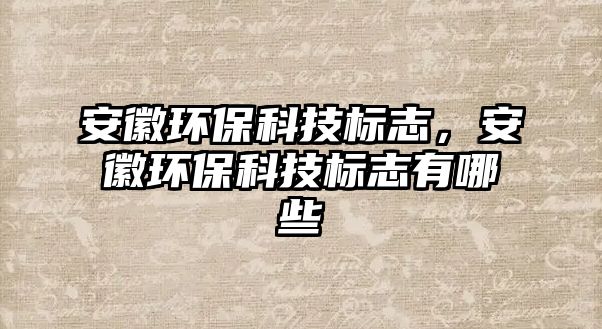安徽環(huán)?？萍紭?biāo)志，安徽環(huán)?？萍紭?biāo)志有哪些