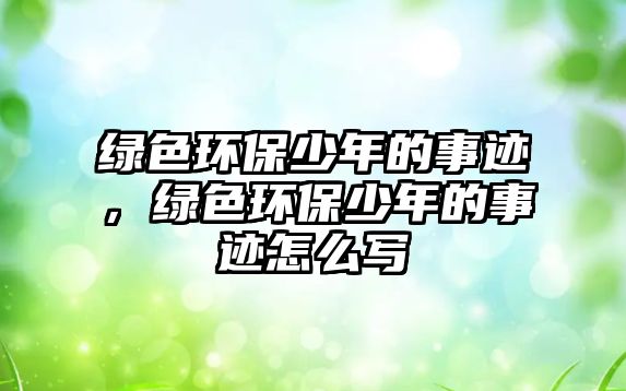 綠色環(huán)保少年的事跡，綠色環(huán)保少年的事跡怎么寫