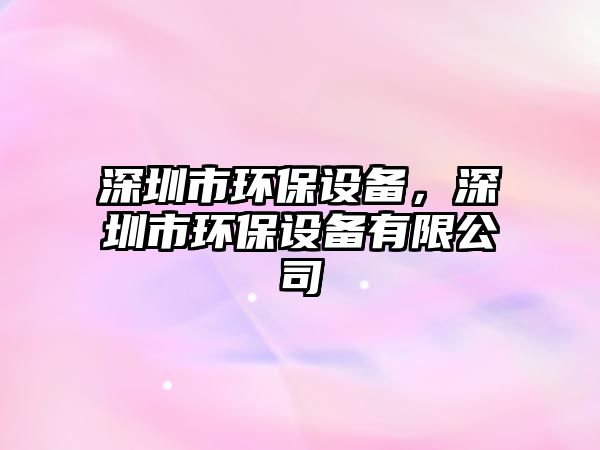 深圳市環(huán)保設(shè)備，深圳市環(huán)保設(shè)備有限公司