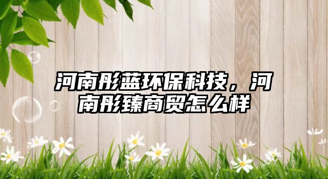 河南彤藍(lán)環(huán)?？萍?，河南彤臻商貿(mào)怎么樣