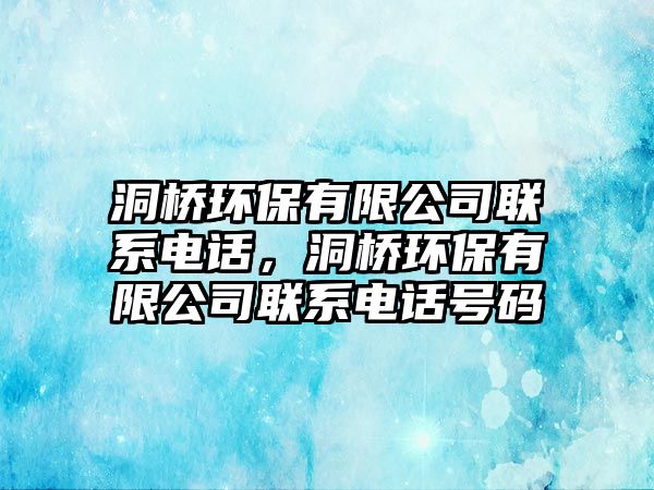 洞橋環(huán)保有限公司聯(lián)系電話，洞橋環(huán)保有限公司聯(lián)系電話號碼