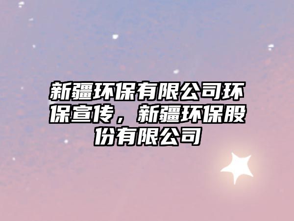 新疆環(huán)保有限公司環(huán)保宣傳，新疆環(huán)保股份有限公司